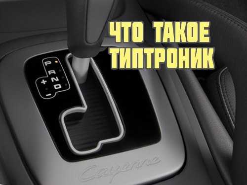 Как пользоваться типтроником: инструкция по эксплуатации и видео